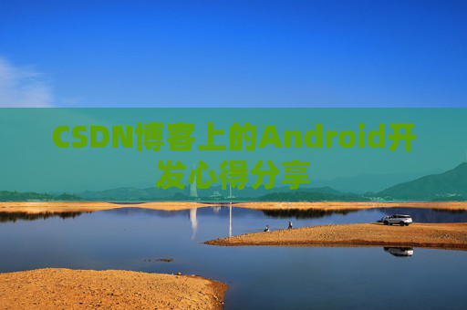 CSDN博客上的Android开发心得分享